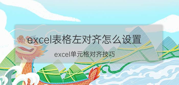 excel表格左对齐怎么设置 excel单元格对齐技巧？